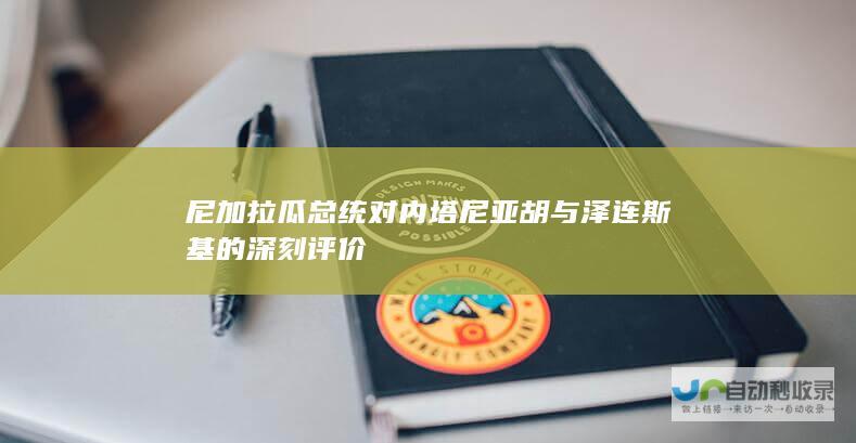 尼加拉瓜总统对内塔尼亚胡与泽连斯基的深刻评价