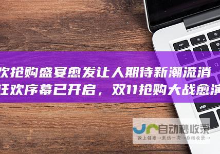 狂欢抢购盛宴愈发让人期待新潮流消费狂欢序幕已开启，双11抢购大战愈演愈烈，开始时间愈发提前