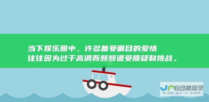 当下娱乐圈中，许多备受瞩目的爱情往往因为过于高调而频频遭受质疑和挑战。