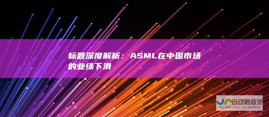 标题深度解析：ASML在中国市场的业绩下滑