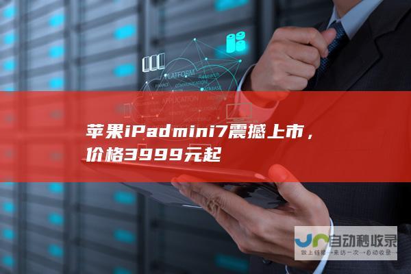 苹果 iPad mini 7震撼上市，价格3999元起