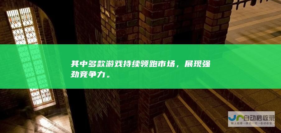 其中多款游戏持续领跑市场，展现强劲竞争力。