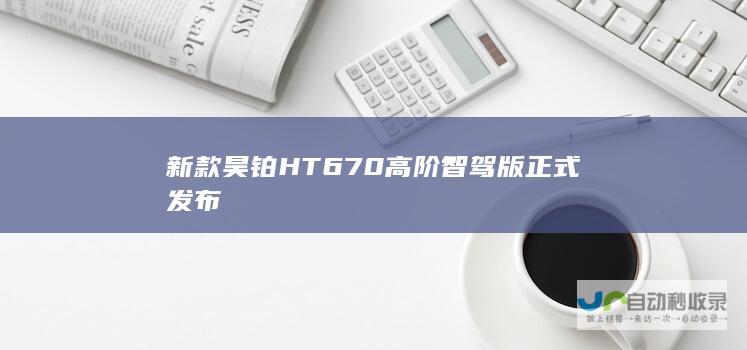 新款昊铂HT 670高阶智驾版正式发布