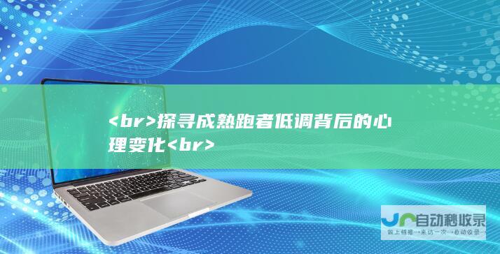 <br> 探寻成熟跑者低调背后的心理变化 <br>