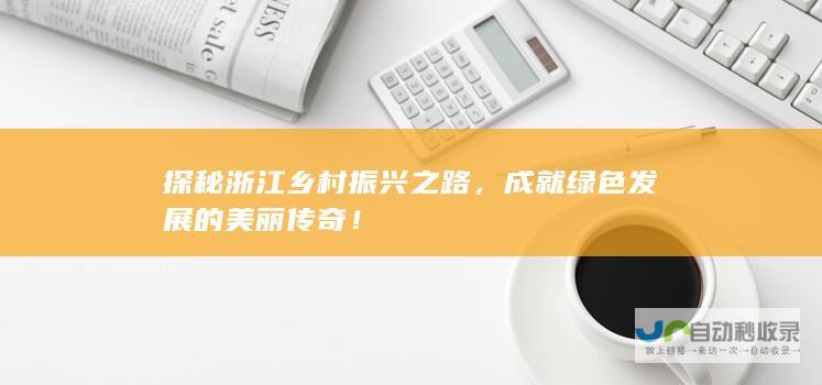 探秘浙江乡村振兴之路，成就绿色发展的美丽传奇！