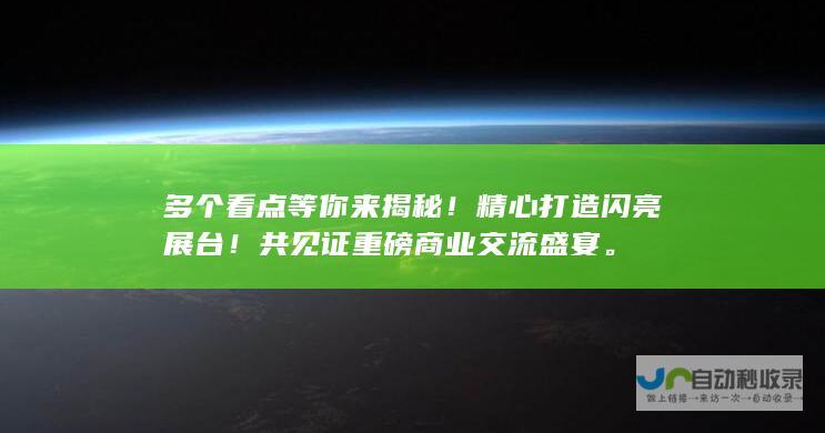 多个看点等你来揭秘！精心打造闪亮展台！共见证重磅商业交流盛宴。