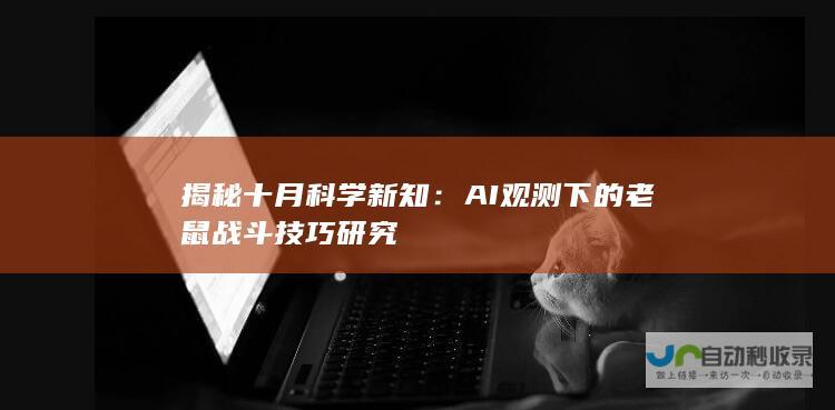 揭秘十月科学新知：AI观测下的老鼠战斗技巧研究