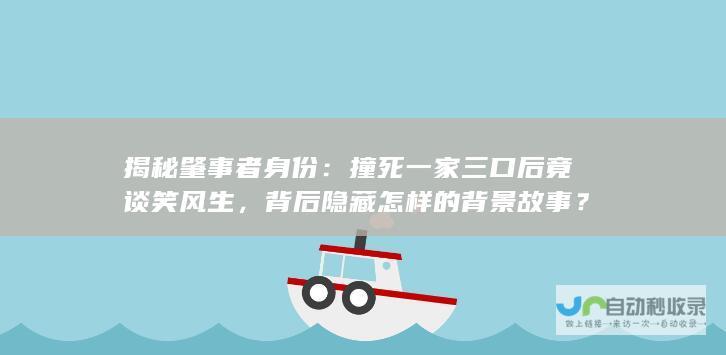 揭秘肇事者身份：撞死一家三口后竟谈笑风生，背后隐藏怎样的背景故事？