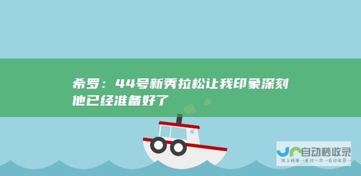 希罗：44号新秀拉松让我印象深刻 他已经准备好了