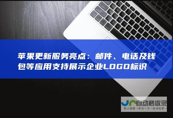 苹果更新服务亮点：邮件、电话及钱包等应用支持展示企业LOGO标识