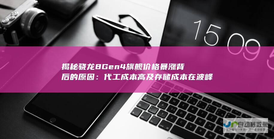 揭秘8Gen4旗舰价格暴涨背后的原因代工成本