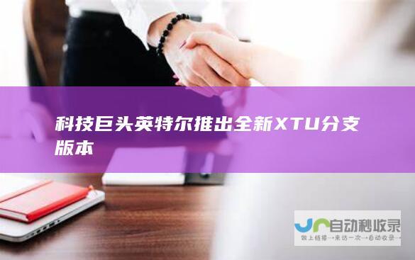 科技巨头英特尔推出全新XTU分支版本