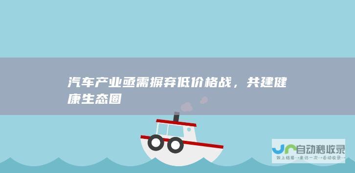 汽车产业亟需摒弃低价格战，共建健康生态圈