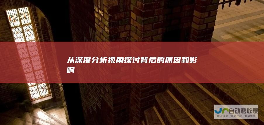 从深度分析视角探讨背后的原因和影响