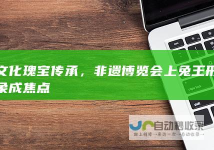 文化瑰宝传承，非遗博览会上兔王形象成焦点