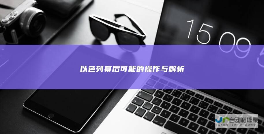 以色列幕后可能的操作与解析