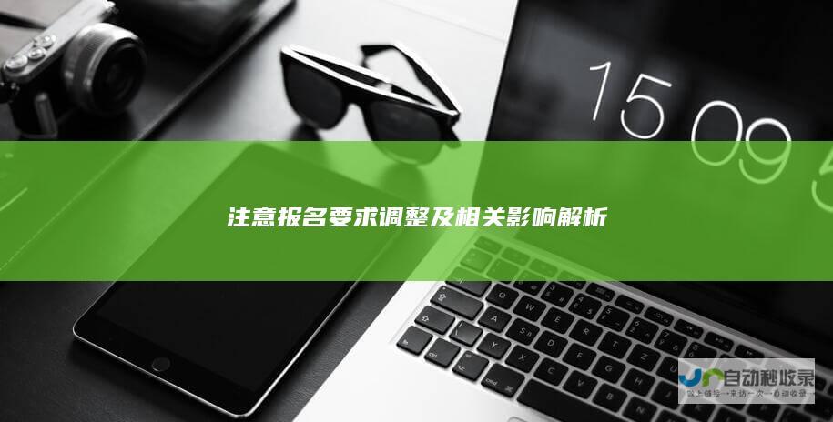 注意报名要求调整及相关影响解析