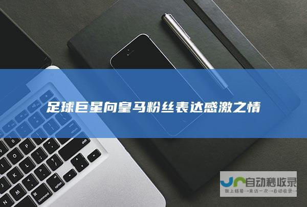 足球巨星向皇马粉丝表达感激之情