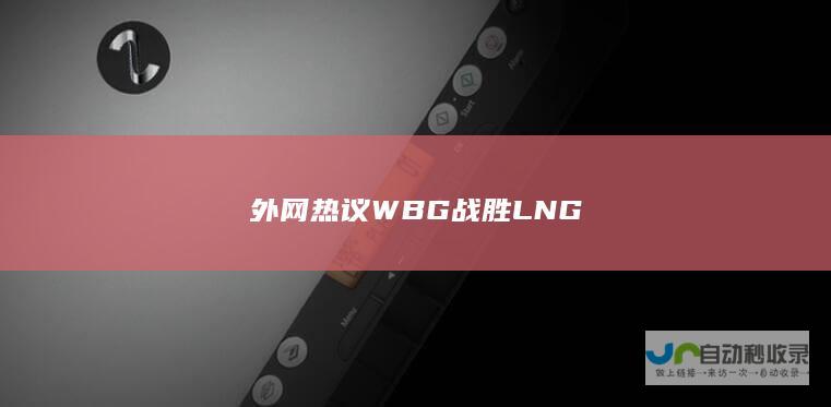 外网热议WBG战胜LNG