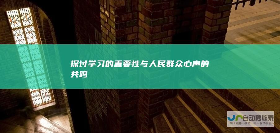 探讨学习的重要性与人民群众心声的共鸣