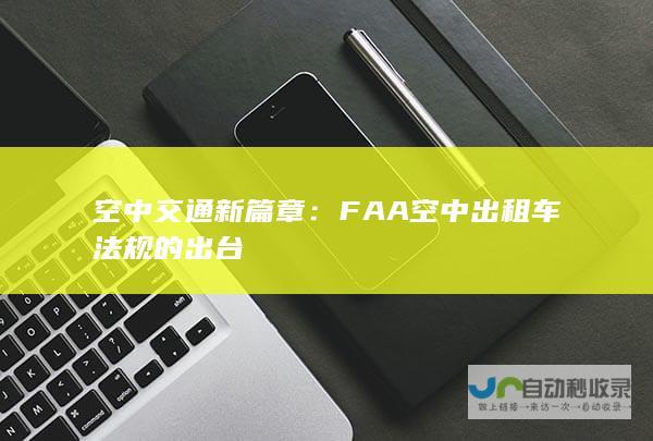 空中交通新篇章：FAA空中出租车法规的出台