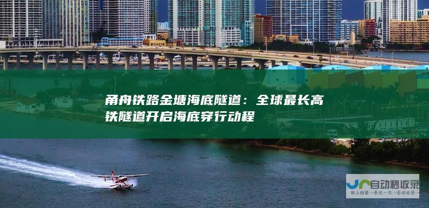 甬舟铁路金塘海底隧道：全球最长高铁隧道开启海底穿行动程