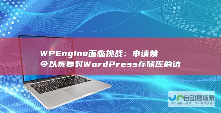 WP Engine面临挑战：申请禁令以恢复对WordPress存储库的访问权限