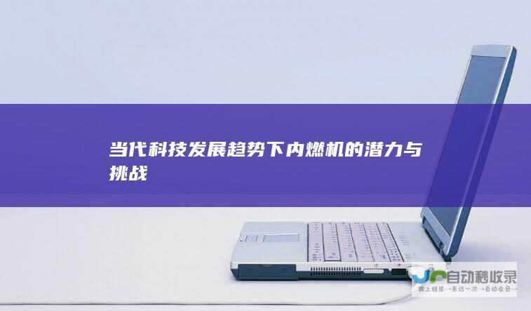 当代科技发展趋势下内燃机的潜力与挑战