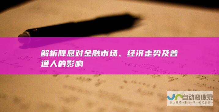 解析降息对金融市场、经济走势及普通人的影响