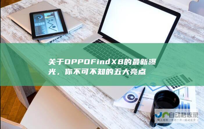 关于OPPO Find X8的最新曝光，你不可不知的五大亮点