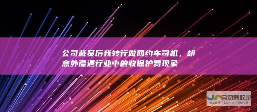 公司裁员后我转行做网约车司机，却意外遭遇行业中的收保护费现象