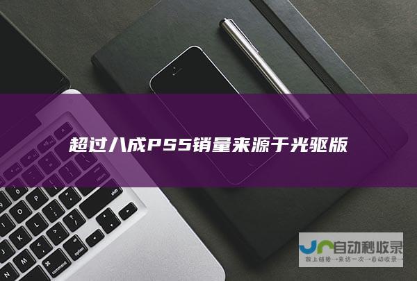 超过八成PS5销量来源于光驱版