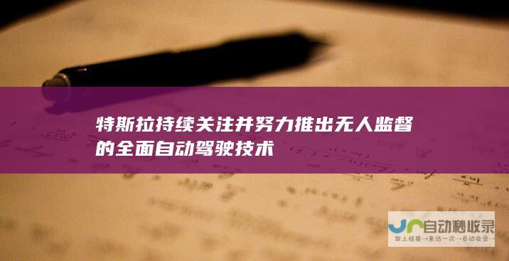 特斯拉持续关注并努力推出无人监督的全面自动驾驶技术