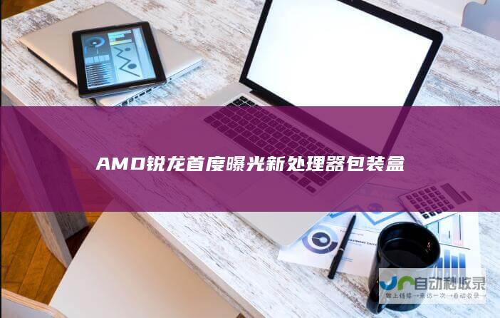 AMD锐龙首度曝光新处理器包装盒