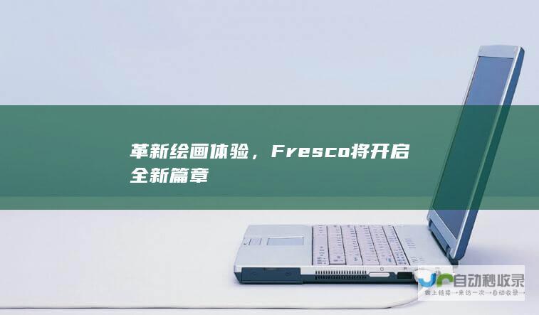 革新绘画体验，Fresco将开启全新篇章