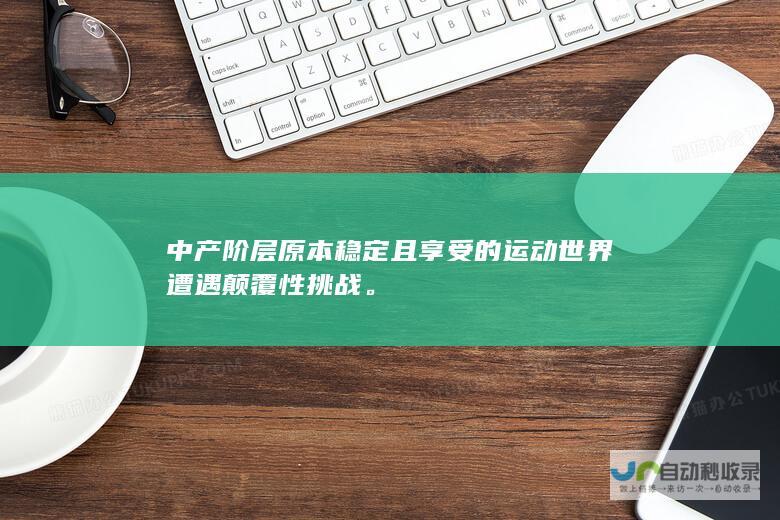 中产阶层原本稳定且享受的运动世界遭遇颠覆性挑战。