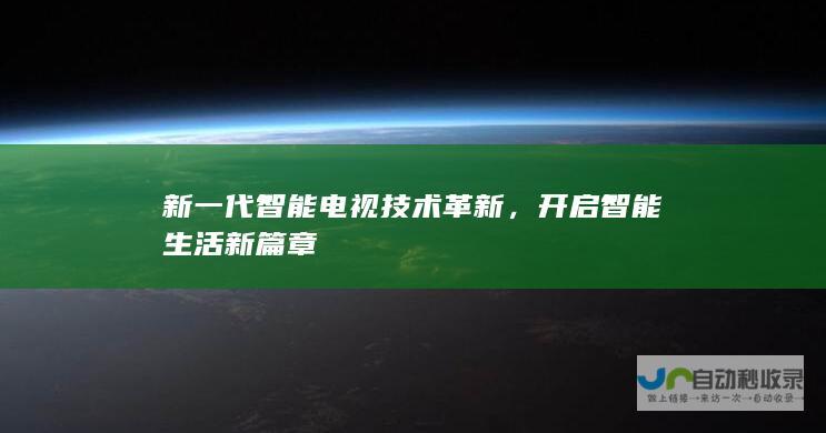 新一代智能电视技术革新，开启智能生活新篇章