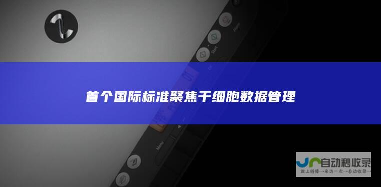 首个国际标准聚焦干细胞数据管理