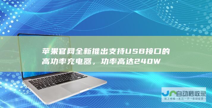 苹果官网全新推出支持USB接口的高功率充电器，功率高达240W