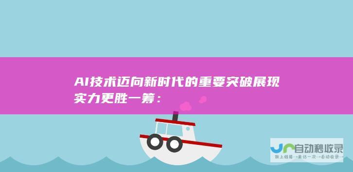 AI技术迈向新时代的重要突破展现实力更胜一筹：