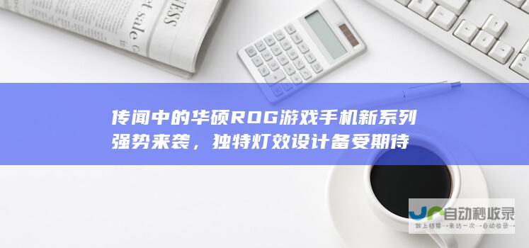 传闻中的华硕ROG游戏手机新系列强势来袭，独特灯效设计备受期待