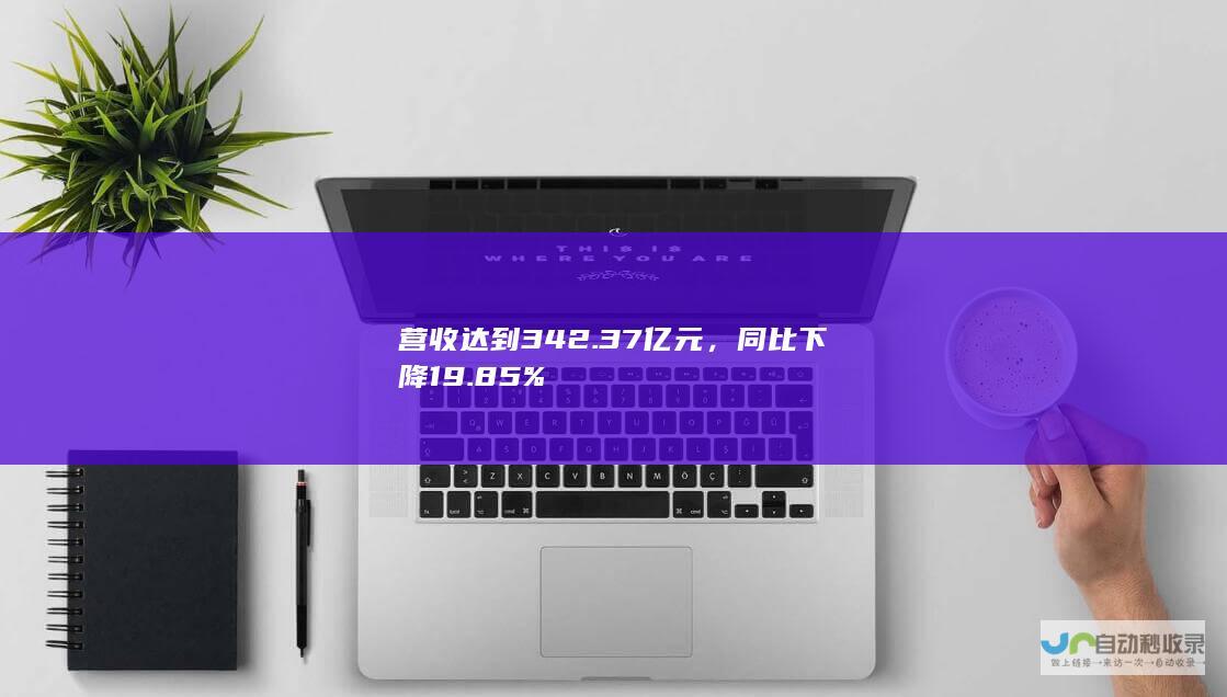 营收达到342.37亿元，同比下降19.85%