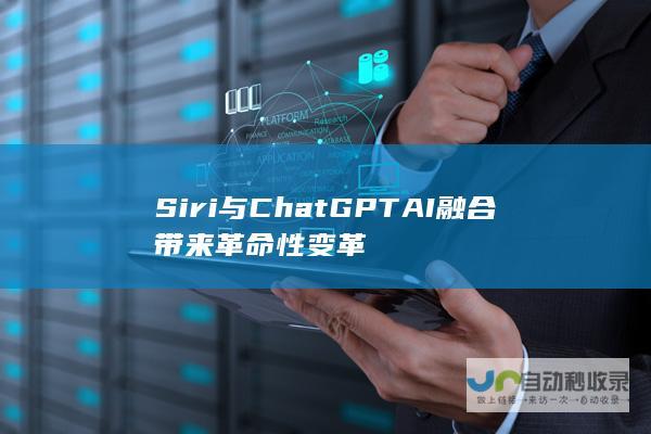 Siri与ChatGPT AI融合带来革命性变革