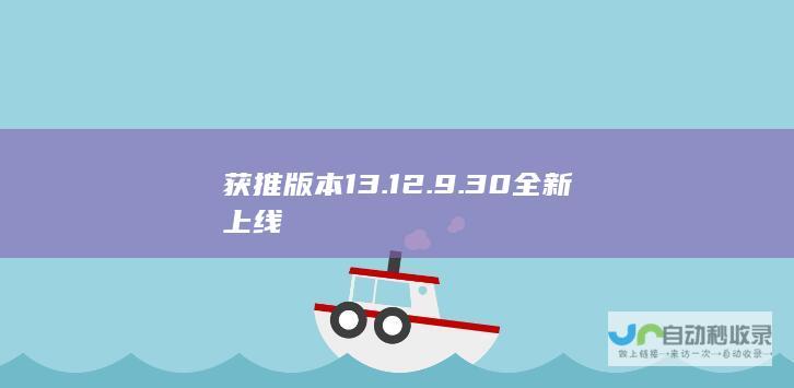 获推版本 13.12.9.30 全新上线