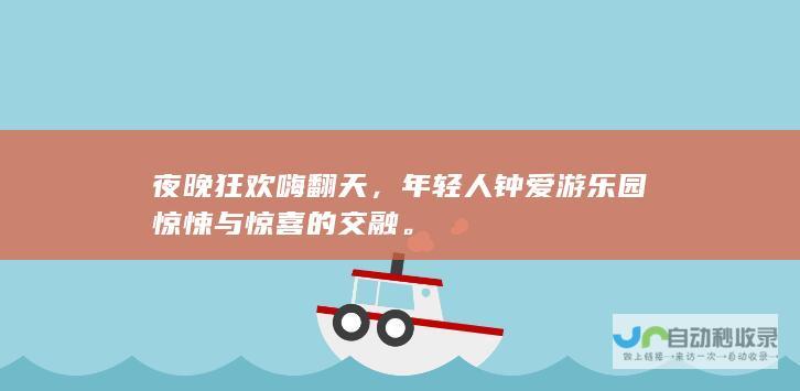 夜晚狂欢嗨翻天，年轻人钟爱游乐园惊悚与惊喜的交融。