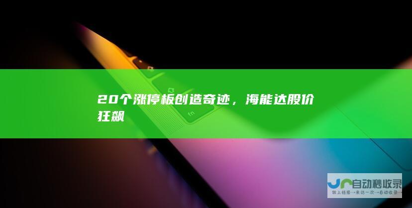 20个涨停板创造奇迹，海能达股价狂飙