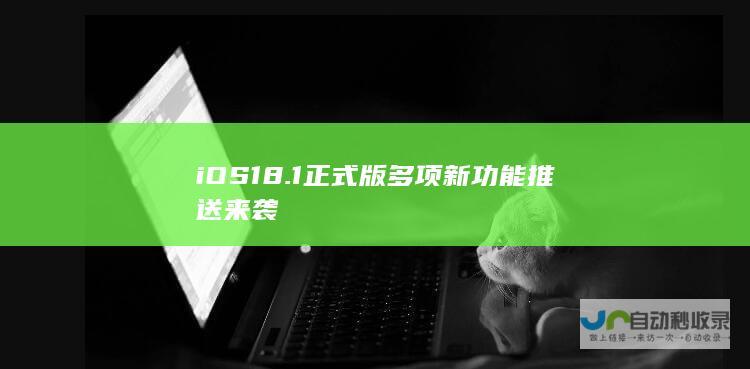 iOS 18.1正式版多项新功能推送来袭