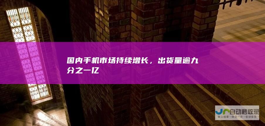 国内手机市场持续增长，出货量逾九分之一亿