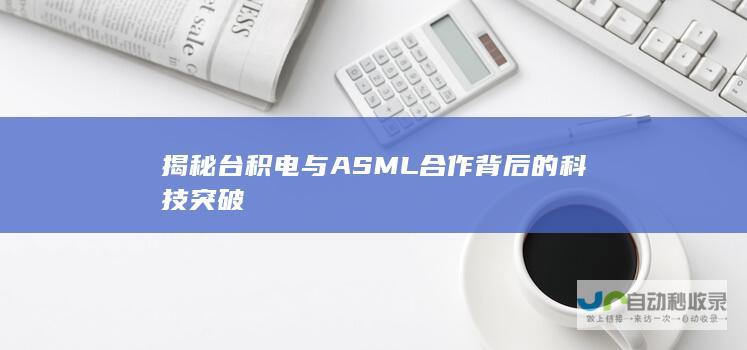 揭秘台积电与ASML合作背后的科技突破