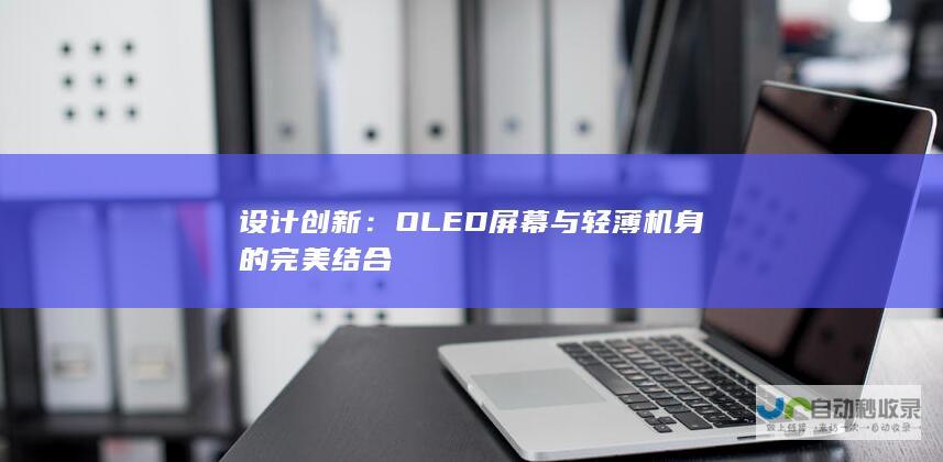 设计创新：OLED 屏幕与轻薄机身的完美结合